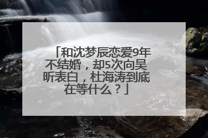 和沈梦辰恋爱9年不结婚,却5次向吴昕表白,杜海涛到底在等什么?