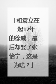和袁立在一起12年的徐威，最后却娶了张怡宁，这是为啥？