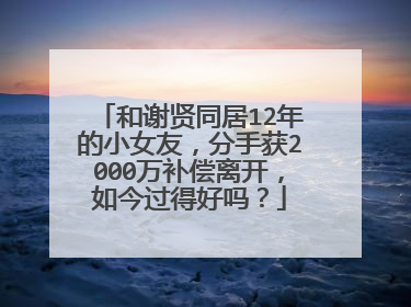 和谢贤同居12年的小女友，分手获2000万补偿离开，如今过得好吗？