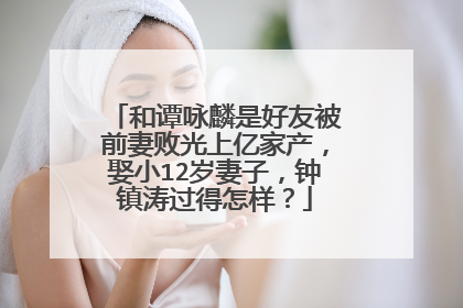 和谭咏麟是好友被前妻败光上亿家产，娶小12岁妻子，钟镇涛过得怎样？