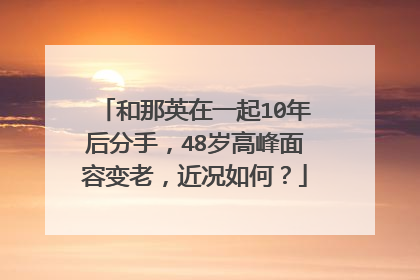和那英在一起10年后分手，48岁高峰面容变老，近况如何？