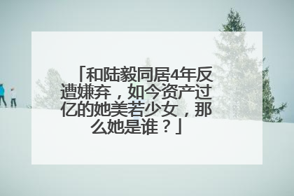和陆毅同居4年反遭嫌弃，如今资产过亿的她美若少女，那么她是谁？