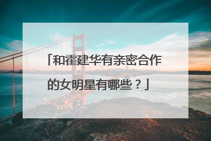 和霍建华有亲密合作的女明星有哪些？