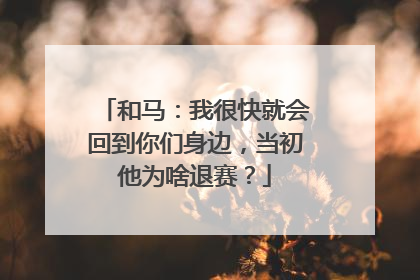 和马:我很快就会回到你们身边,当初他为啥退赛?