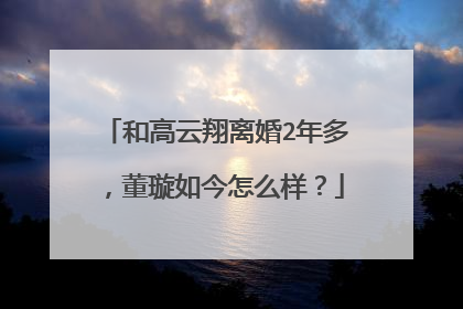 和高云翔离婚2年多,董璇如今怎么样?