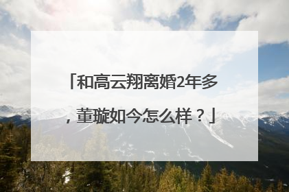 和高云翔离婚2年多，董璇如今怎么样？