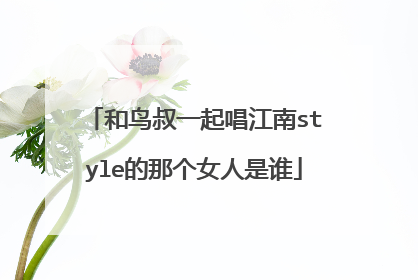 和鸟叔一起唱江南style的那个女人是谁