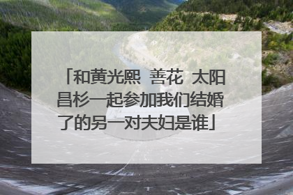 和黄光熙 善花 太阳 昌杉一起参加我们结婚了的另一对夫妇是谁