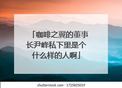 咖啡之翼的董事长尹峰私下里是个什么样的人啊