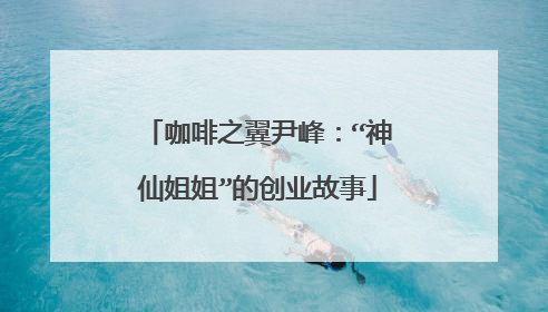 咖啡之翼尹峰：“神仙姐姐”的创业故事