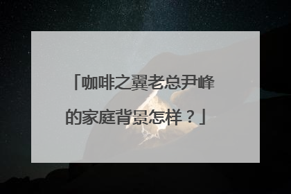 咖啡之翼老总尹峰的家庭背景怎样?