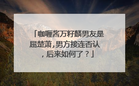 咖喱酱万籽麟男友是屈楚萧,男方接连否认，后来如何了？