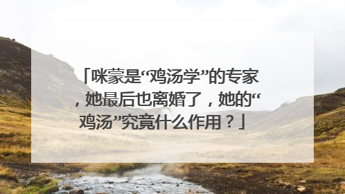 咪蒙是“鸡汤学”的专家,她最后也离婚了,她的“鸡汤”究竟什么作用?