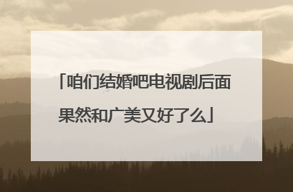 咱们结婚吧电视剧后面果然和广美又好了么