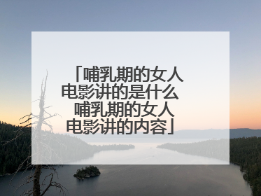 哺乳期的女人电影讲的是什么 哺乳期的女人电影讲的内容
