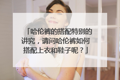 哈伦裤的搭配特别的讲究，请问哈伦裤如何搭配上衣和鞋子呢？