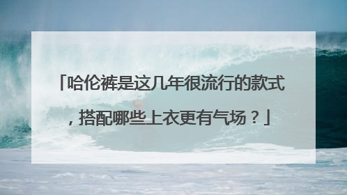 哈伦裤是这几年很流行的款式,搭配哪些上衣更有气场?