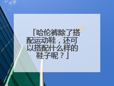 哈伦裤除了搭配运动鞋，还可以搭配什么样的鞋子呢？