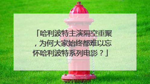 哈利波特主演隔空重聚，为何大家始终都难以忘怀哈利波特系列电影？