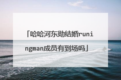 哈哈河东勋结婚runingman成员有到场吗