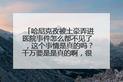 哈尼克孜被土豪弄进医院事件怎么都不见了,这个事情是真的吗?千万要是是真的啊,很喜欢那段敦煌舞。