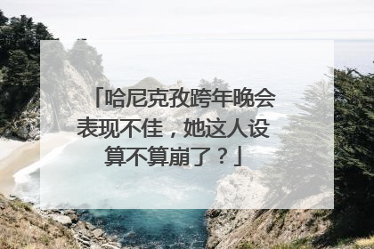 哈尼克孜跨年晚会表现不佳，她这人设算不算崩了？