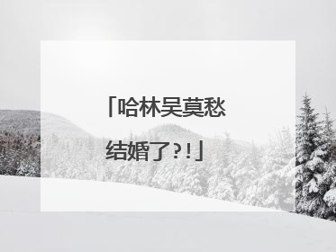 哈林吴莫愁结婚了?!