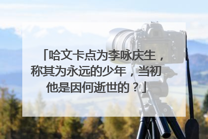 哈文卡点为李咏庆生,称其为永远的少年,当初他是因何逝世的?