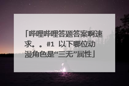 哔哩哔哩答题答案啊速求。。#1 以下哪位动漫角色是“三无”属性