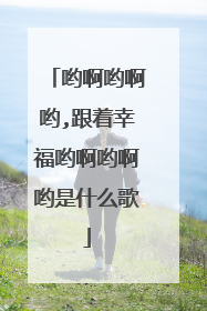 哟啊哟啊哟,跟着幸福哟啊哟啊哟是什么歌
