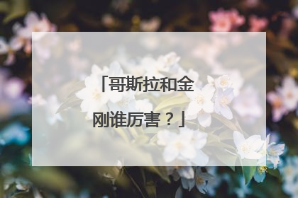 哥斯拉和金刚谁厉害？