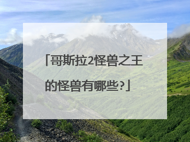 哥斯拉2怪兽之王的怪兽有哪些?