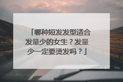 哪种短发发型适合发量少的女生?发量少一定要烫发吗?