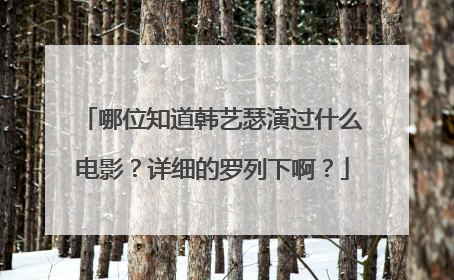 哪位知道韩艺瑟演过什么电影？详细的罗列下啊？