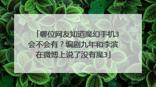 哪位网友知道魔幻手机3会不会有?编剧九年和李滨在微博上说了没有魔3