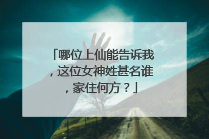 哪位上仙能告诉我，这位女神姓甚名谁，家住何方？