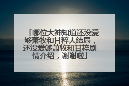 哪位大神知道还没爱够萧牧和甘粹大结局,还没爱够萧牧和甘粹剧情介绍,谢谢啦