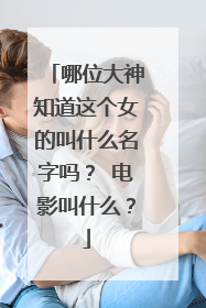 哪位大神知道这个女的叫什么名字吗？ 电影叫什么？