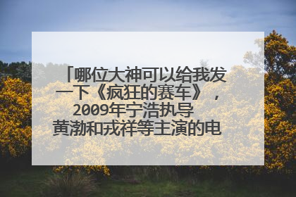 哪位大神可以给我发一下《疯狂的赛车》,2009年宁浩执导 黄渤和戎祥等主演的电影高清百度云资源