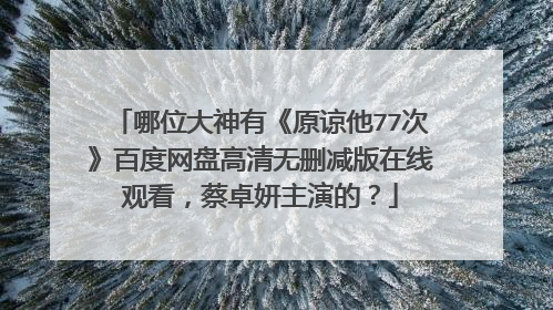 哪位大神有《原谅他77次》百度网盘高清无删减版在线观看,蔡卓妍主演的?