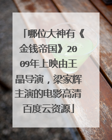 哪位大神有《金钱帝国》2009年上映由王晶导演，梁家辉主演的电影高清百度云资源