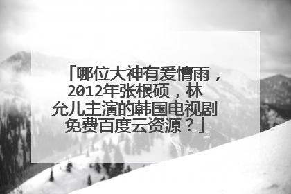 哪位大神有爱情雨,2012年张根硕,林允儿主演的韩国电视剧免费百度云资源?