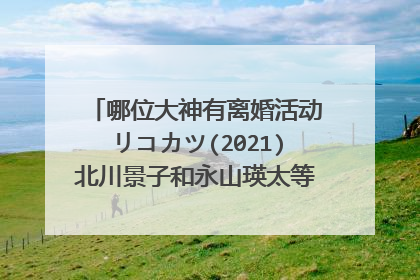 哪位大神有离婚活动リコカツ(2021)北川景子和永山瑛太等其他著名演员主演的免费在线观看高清资源