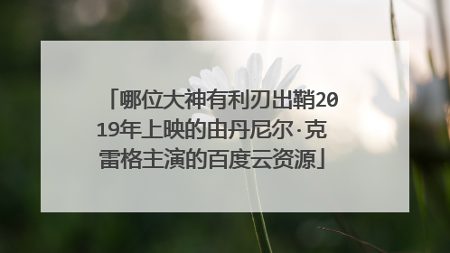哪位大神有利刃出鞘2019年上映的由丹尼尔·克雷格主演的百度云资源