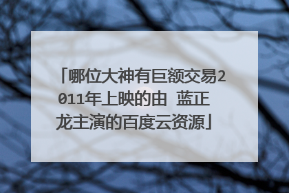 哪位大神有巨额交易2011年上映的由 蓝正龙主演的百度云资源