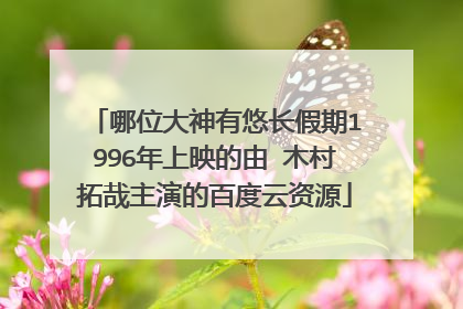 哪位大神有悠长假期1996年上映的由 木村拓哉主演的百度云资源