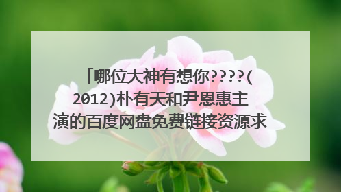 哪位大神有想你????(2012)朴有天和尹恩惠主演的百度网盘免费链接资源求分享一下全网在线求