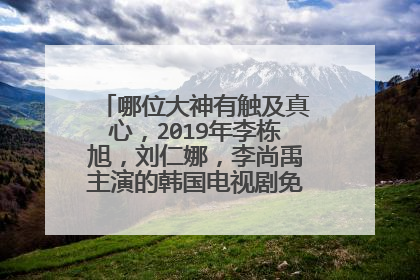 哪位大神有触及真心，2019年李栋旭，刘仁娜，李尚禹主演的韩国电视剧免费百度云资源？