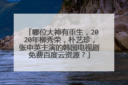 哪位大神有重生，2020年柳秀荣，朴艺珍，张申英主演的韩国电视剧免费百度云资源？