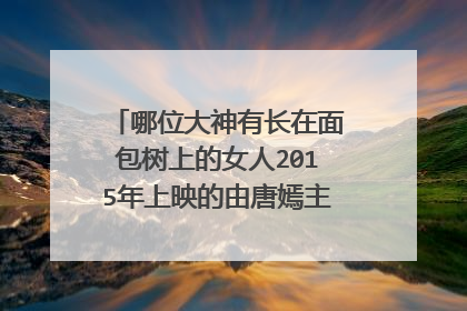 哪位大神有长在面包树上的女人2015年上映的由唐嫣主演的百度云资源